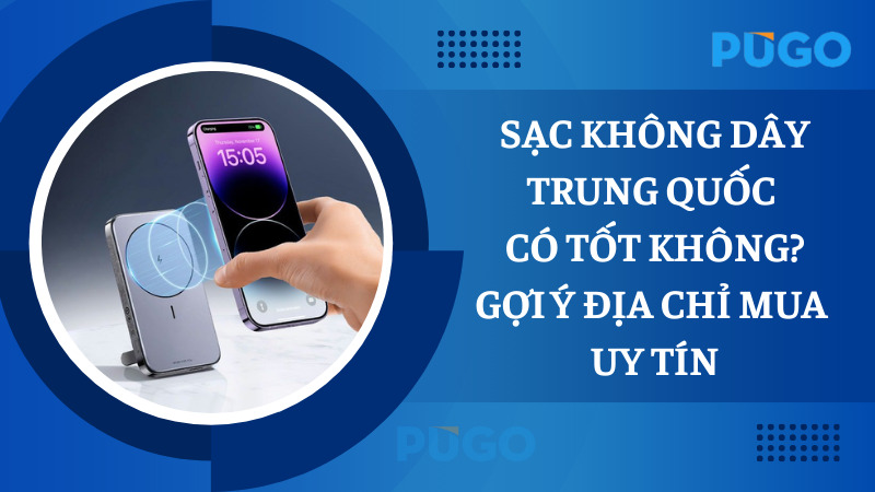 Sạc không dây Trung Quốc có tốt không? Gợi ý địa chỉ mua uy tín Sạc không dây Trung Quốc có tốt không? Gợi ý địa chỉ mua uy tín