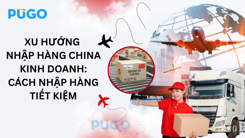 Xu hướng nhập hàng China kinh doanh: Cách nhập hàng tiết kiệm Xu hướng nhập hàng China kinh doanh: Cách nhập hàng tiết kiệm