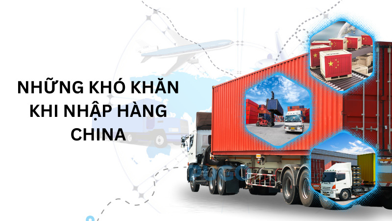 Những khó khăn khi nhập hàng China Những khó khăn khi nhập hàng China