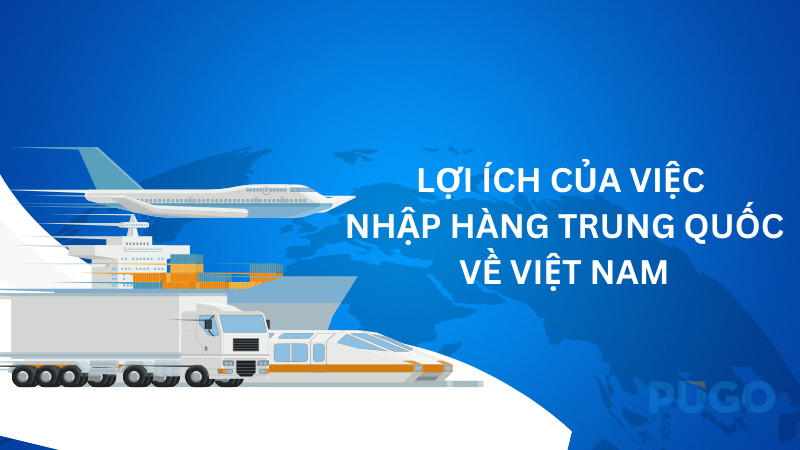 Lợi ích của việc nhập hàng Trung Quốc về Việt Nam