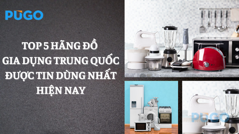 Top 5 hãng đồ gia dụng Trung Quốc được tin dùng nhất hiện nay