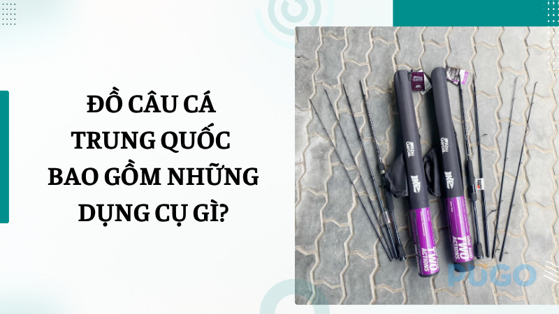 Đồ câu cá Trung Quốc bao gồm những dụng cụ gì? Đồ câu cá Trung Quốc bao gồm những dụng cụ gì?