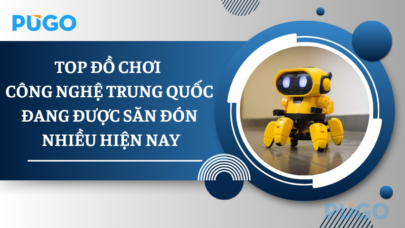 Top đồ chơi công nghệ Trung Quốc đang được săn đón nhiều hiện nay