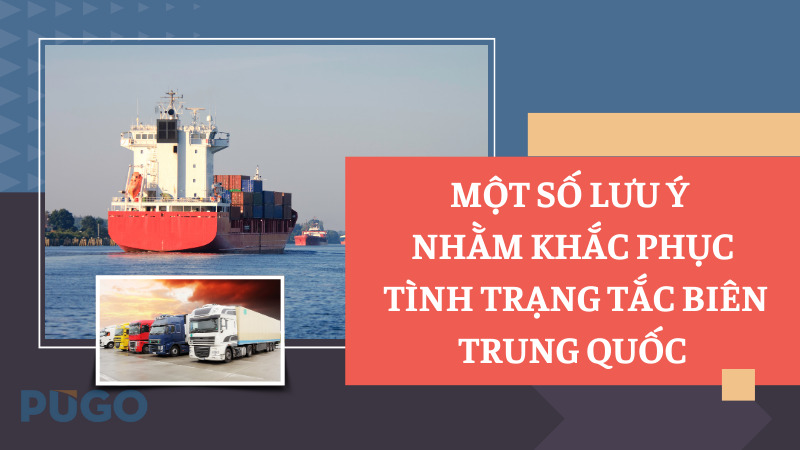 Một số lưu ý nhằm khắc phục tình trạng tắc biên Trung Quốc