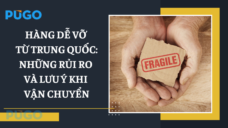 Hàng dễ vỡ từ Trung Quốc: Những rủi ro và lưu ý khi vận chuyển
