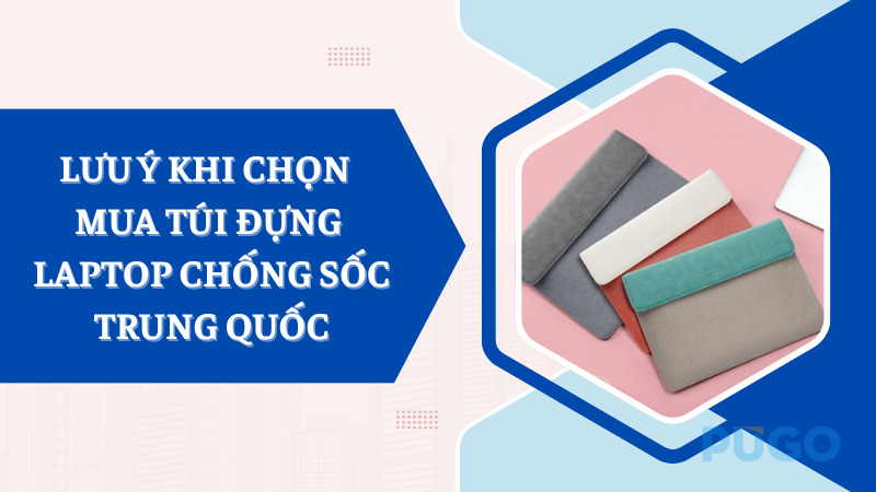 Lưu ý khi chọn mua túi đựng laptop chống sốc Trung Quốc