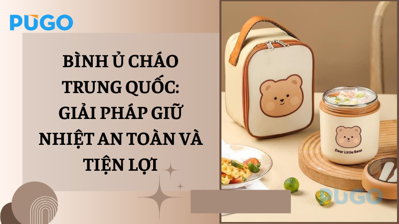 Bình ủ cháo Trung Quốc: Giải pháp giữ nhiệt an toàn và tiện lợi