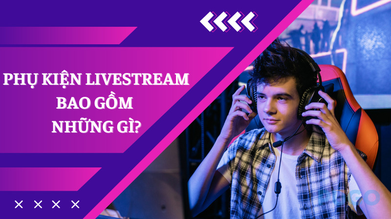 Phụ kiện livestream bao gồm những gì?