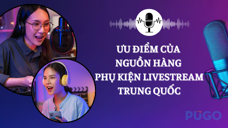 Ưu điểm của nguồn hàng phụ kiện livestream Trung Quốc