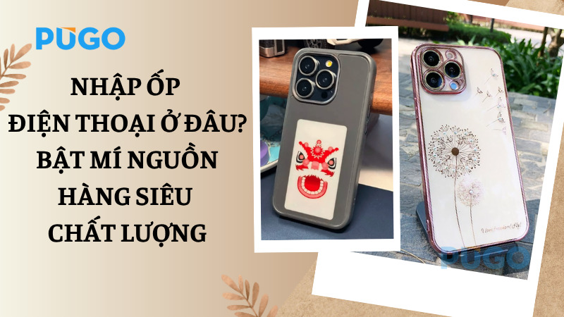 Nhập ốp điện thoại ở đâu? Bật mí nguồn hàng siêu chất lượng Nhập ốp điện thoại ở đâu? Bật mí nguồn hàng siêu chất lượng