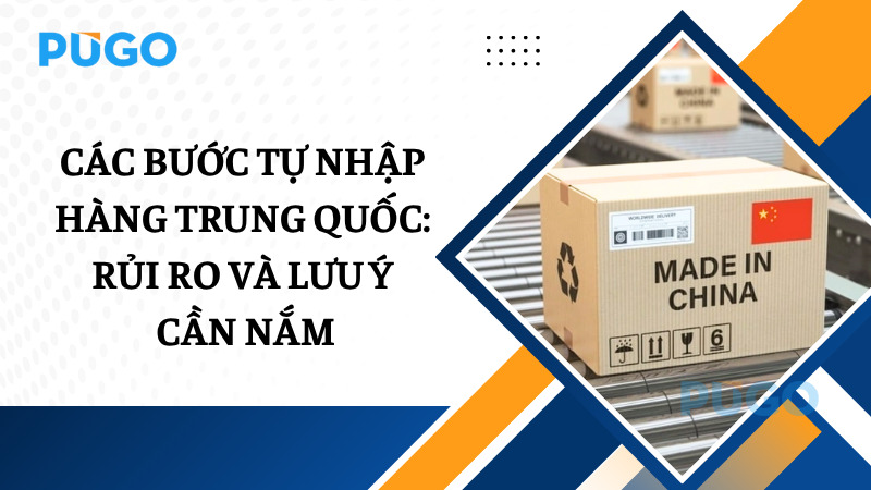 Các bước tự nhập hàng Trung Quốc: Rủi ro và lưu ý cần nắm Các bước tự nhập hàng Trung Quốc: Rủi ro và lưu ý cần nắm