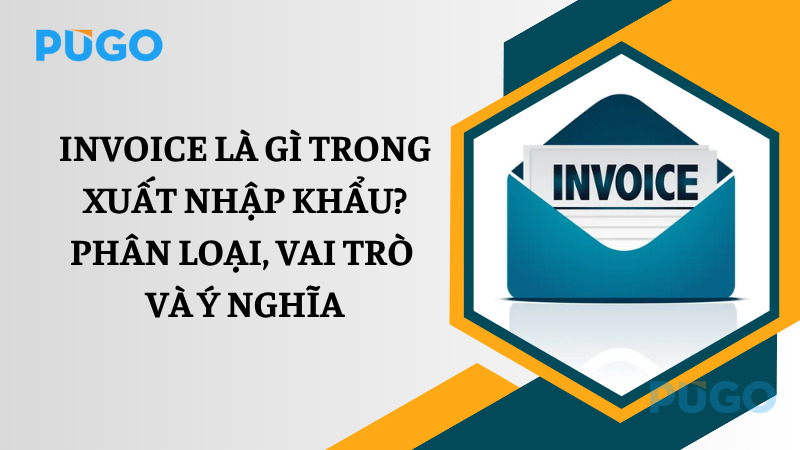 Invoice là gì trong xuất nhập khẩu? Phân loại, vai trò và ý nghĩa