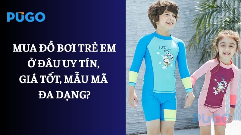 Mua đồ bơi trẻ em ở đâu uy tín, giá tốt, mẫu mã đa dạng? Mua đồ bơi trẻ em ở đâu uy tín, giá tốt, mẫu mã đa dạng?
