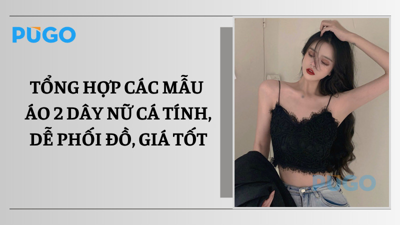 Tổng hợp các mẫu áo 2 dây nữ cá tính, dễ phối đồ, giá tốt Tổng hợp các mẫu áo 2 dây nữ cá tính, dễ phối đồ, giá tốt