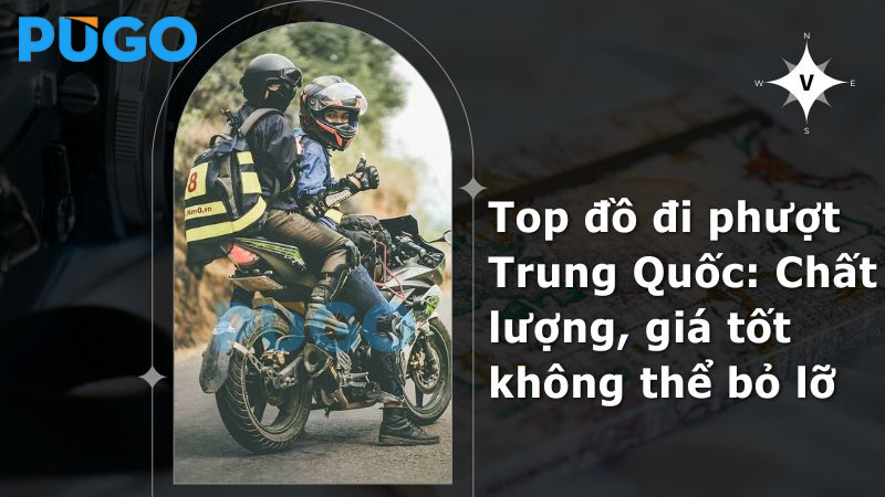 Top đồ đi phượt Trung Quốc: Chất lượng, giá tốt không thể bỏ lỡ Top đồ đi phượt Trung Quốc: Chất lượng, giá tốt không thể bỏ lỡ