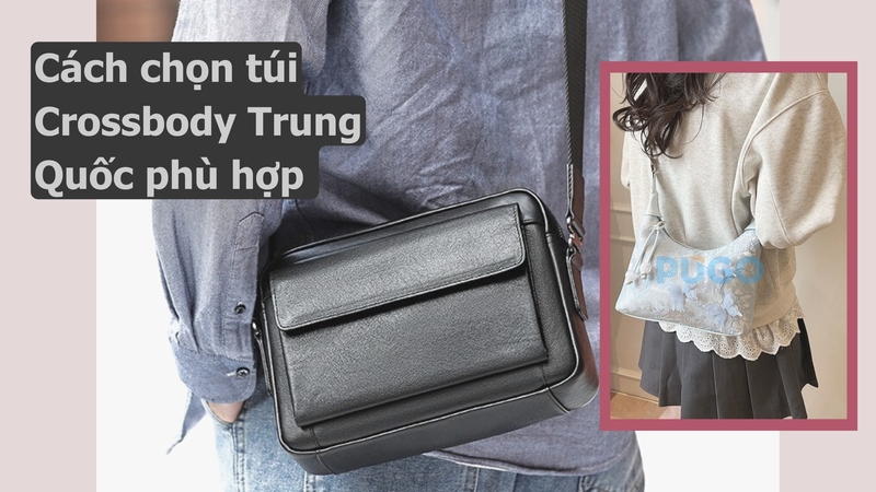 Cách chọn túi Crossbody Trung Quốc phù hợp