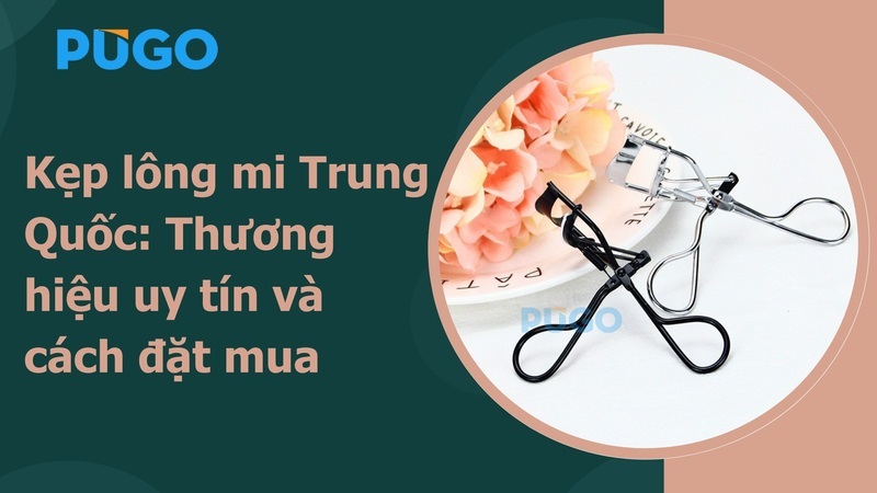 Kẹp lông mi Trung Quốc: Thương hiệu uy tín và cách đặt mua