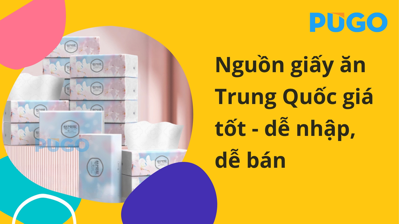 Nguồn giấy ăn Trung Quốc giá tốt - dễ nhập, dễ bán Nguồn giấy ăn Trung Quốc giá tốt - dễ nhập, dễ bán