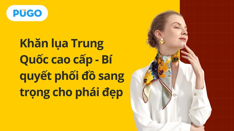 Khăn lụa Trung Quốc cao cấp - Bí quyết phối đồ sang trọng cho phái đẹp
