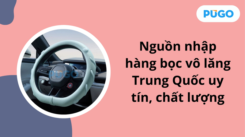 Nguồn nhập hàng bọc vô lăng Trung Quốc uy tín, chất lượng