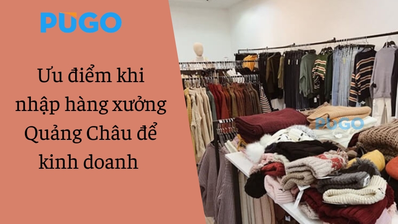 Ưu điểm khi nhập hàng xưởng Quảng Châu để kinh doanh Ưu điểm khi nhập hàng xưởng Quảng Châu để kinh doanh