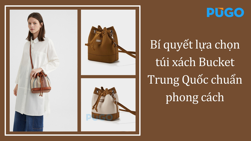 Bí quyết lựa chọn túi xách Bucket Trung Quốc chuẩn phong cách
