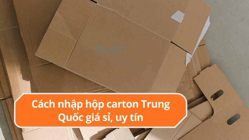 Cách nhập hộp carton Trung Quốc giá sỉ, uy tín Cách nhập hộp carton Trung Quốc giá sỉ, uy tín
