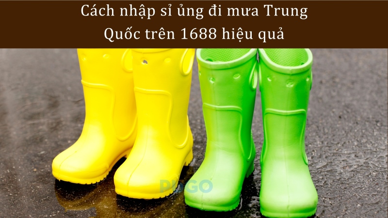 Cách nhập sỉ ủng đi mưa Trung Quốc trên 1688 hiệu quả