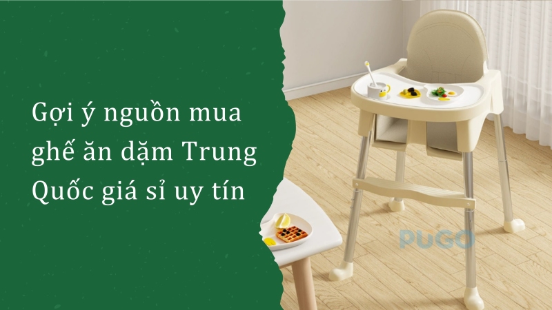 Gợi ý nguồn mua ghế ăn dặm Trung Quốc giá sỉ uy tín Gợi ý nguồn mua ghế ăn dặm Trung Quốc giá sỉ uy tín