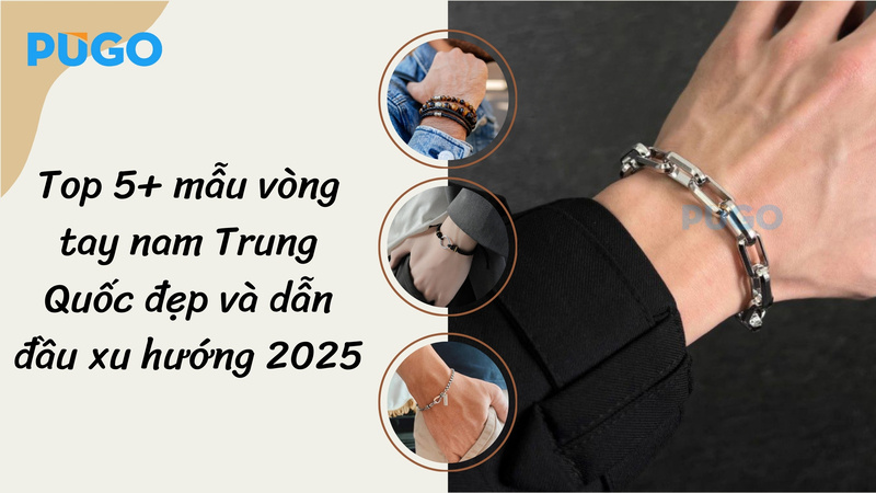 Top 5+ mẫu vòng tay nam Trung Quốc đẹp và dẫn đầu xu hướng 2025